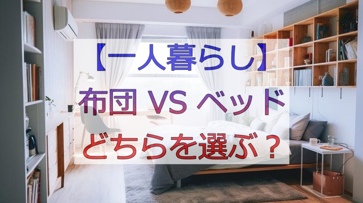 【一人暮らし】布団 VS ベッドどちらを選ぶ？