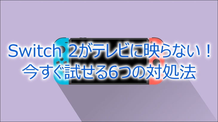 Switch 2がテレビに映らない！原因と今すぐ試せる6つの対処法