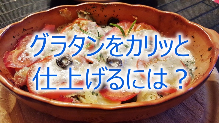 グラタンをカリッと仕上げるには？