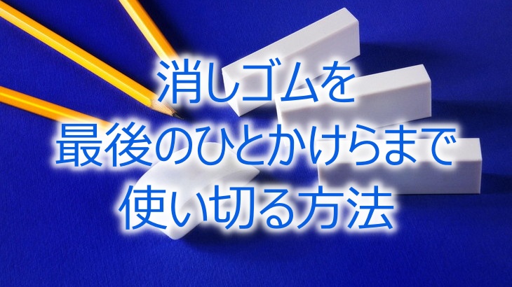 消しゴムを最後のひとかけらまで使い切る方法