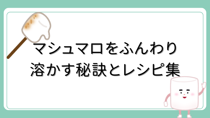 手軽に美味しさアップ！マシュマロをふんわり溶かす秘訣とレシピ集 | 暮らし何でも情報館