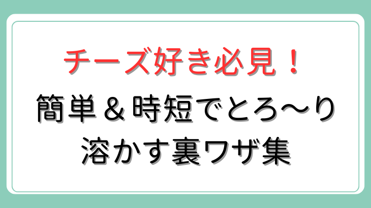 チーズをとろ～り溶かす裏技集